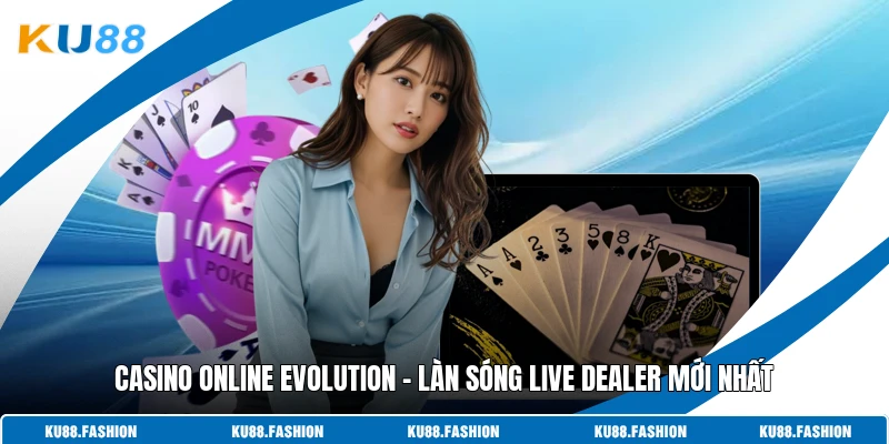 Casino Online Evolution - Làn Sóng Live Dealer Mới Nhất